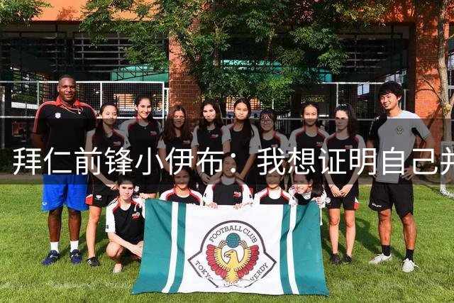 拜仁前锋小伊布：我想证明自己并站稳脚跟，尽可能多地出场